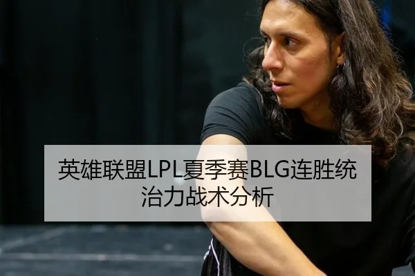 英雄联盟LPL夏季赛BLG连胜统治力战术分析