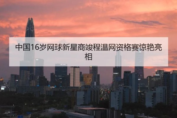 中国16岁网球新星商竣程温网资格赛惊艳亮相