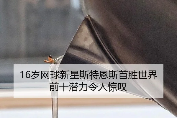 16岁网球新星斯特恩斯首胜世界前十潜力令人惊叹